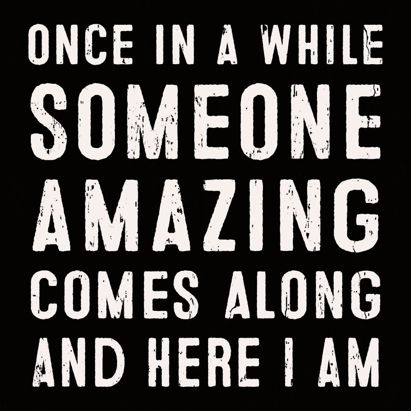 'Once In A While Someone Amazing Comes Along And Here I Am' - 6X6 Box Sign