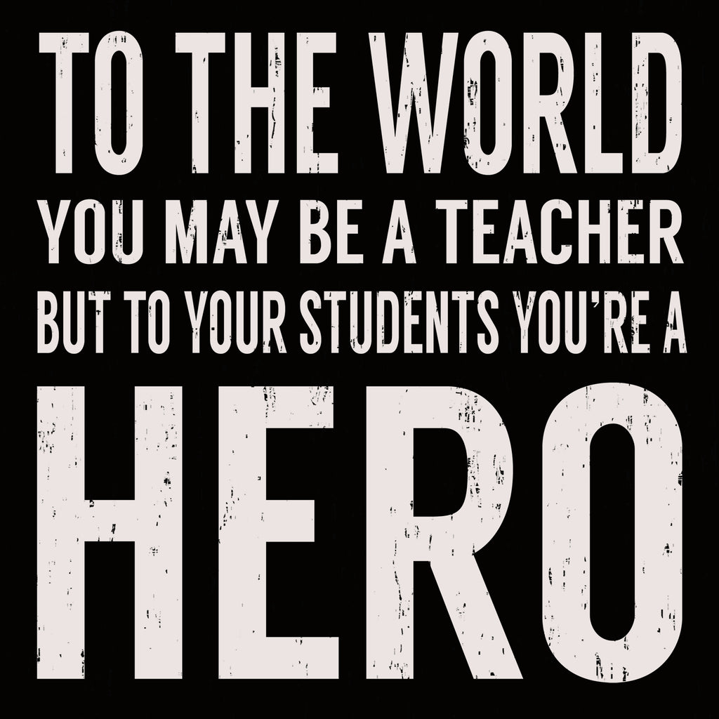 To The World You May Be A Teacher But To Your Students You're A Hero ...